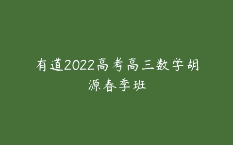 有道2022高考高三数学胡源春季班-51自学联盟