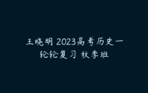王晓明 2023高考历史一轮轮复习 秋季班-51自学联盟