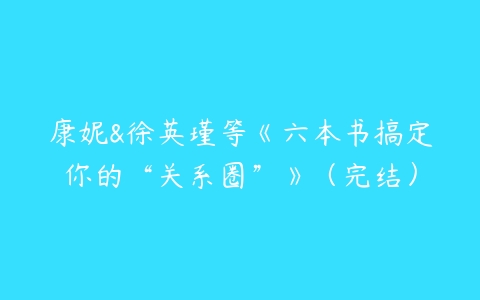 康妮&徐英瑾等《六本书搞定你的“关系圈”》（完结）-51自学联盟