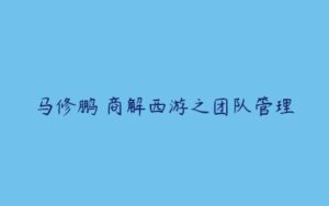 马修鹏 商解西游之团队管理-51自学联盟