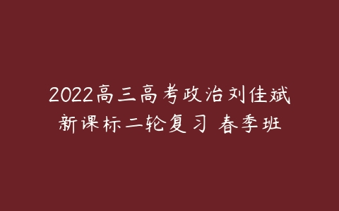 2022高三高考政治刘佳斌新课标二轮复习 春季班-51自学联盟