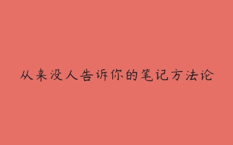 从来没人告诉你的笔记方法论-51自学联盟