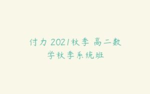 付力 2021秋季 高二数学秋季系统班-51自学联盟