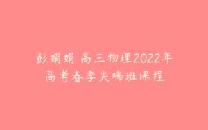 彭娟娟 高三物理2022年高考春季尖端班课程-51自学联盟
