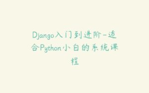 Django入门到进阶-适合Python小白的系统课程-51自学联盟