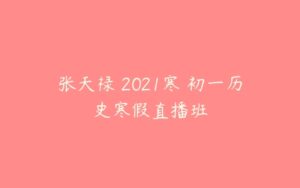 张天禄 2021寒 初一历史寒假直播班-51自学联盟