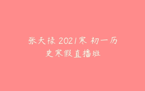 张天禄 2021寒 初一历史寒假直播班-51自学联盟