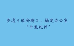 参透《琅琊榜》，搞定办公室“牛鬼蛇神”-51自学联盟