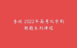 李政 2022年高考化学刷新题系列课程-51自学联盟