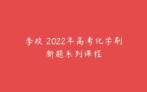 李政 2022年高考化学刷新题系列课程-51自学联盟