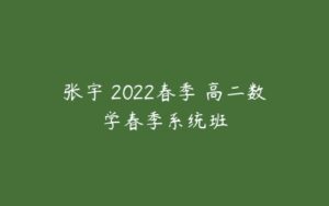 张宇 2022春季 高二数学春季系统班-51自学联盟