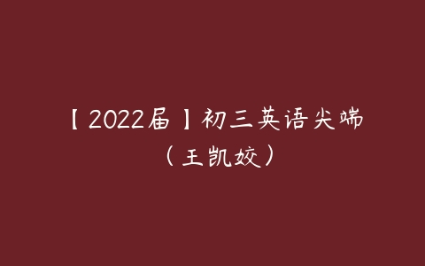 【2022届】初三英语尖端（王凯姣）-51自学联盟