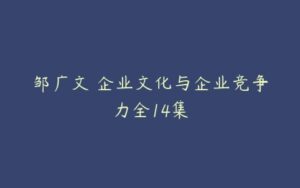 邹广文 企业文化与企业竞争力全14集-51自学联盟