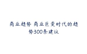 商业趋势 商业巨变时代的趋势300条建议-51自学联盟