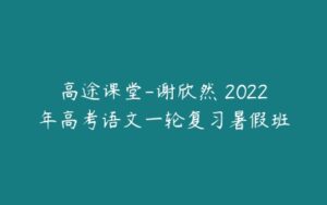 高途课堂-谢欣然 2022年高考语文一轮复习暑假班-51自学联盟