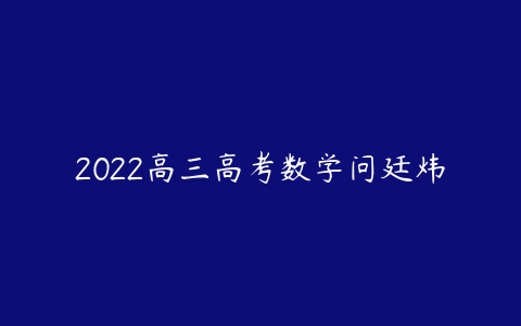 2022高三高考数学问廷炜-51自学联盟