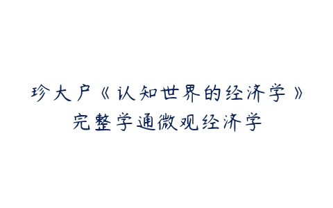 珍大户《认知世界的经济学》完整学通微观经济学-51自学联盟