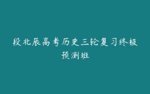 段北辰高考历史三轮复习终极预测班-51自学联盟