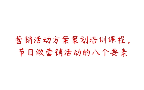 营销活动方案策划培训课程，节日做营销活动的八个要素-51自学联盟