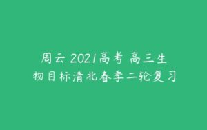 周云 2021高考 高三生物目标清北春季二轮复习-51自学联盟