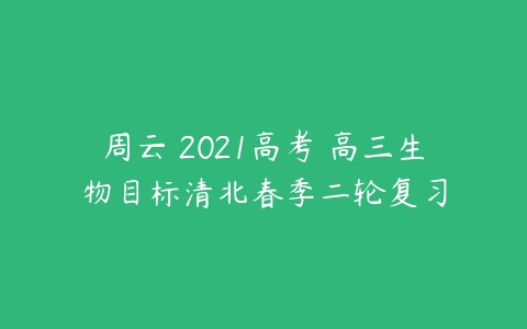 周云 2021高考 高三生物目标清北春季二轮复习-51自学联盟