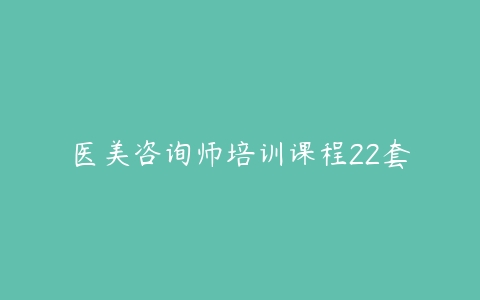 医美咨询师培训课程22套-51自学联盟