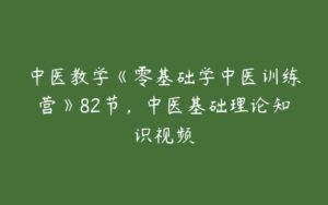 中医教学《零基础学中医训练营》82节，中医基础理论知识视频-51自学联盟