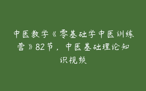 中医教学《零基础学中医训练营》82节，中医基础理论知识视频-51自学联盟