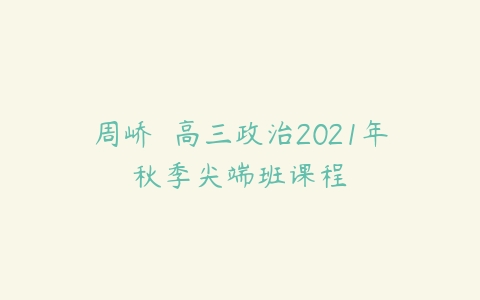 周峤矞 高三政治2021年秋季尖端班课程-51自学联盟