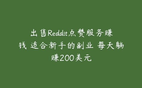 出售Reddit点赞服务赚钱 适合新手的副业 每天躺赚200美元-51自学联盟