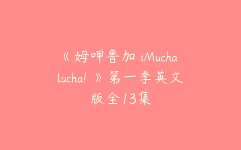 《姆呷鲁加 iMucha lucha! 》第一季英文版全13集-51自学联盟