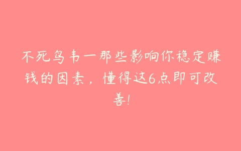 不死鸟韦一那些影响你稳定赚钱的因素，懂得这6点即可改善!-51自学联盟