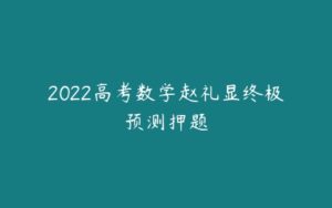 2022高考数学赵礼显终极预测押题-51自学联盟