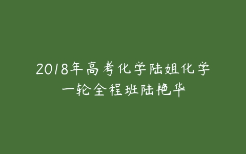 2018年高考化学陆姐化学一轮全程班陆艳华-51自学联盟
