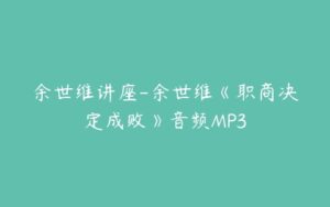 余世维讲座-余世维《职商决定成败》音频MP3-51自学联盟