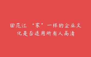 田范江 “家”一样的企业文化是否适用所有人高清-51自学联盟