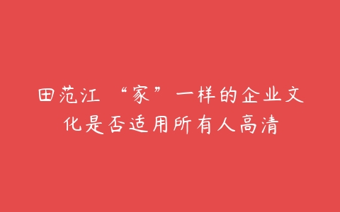 田范江 “家”一样的企业文化是否适用所有人高清-51自学联盟