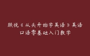 顾悦《从头开始学英语》英语口语零基础入门教学-51自学联盟