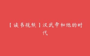 【读书视频】汉武帝和他的时代-51自学联盟