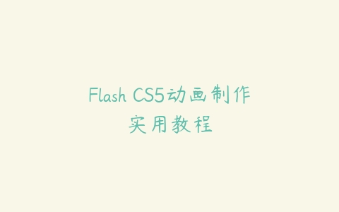 Flash CS5动画制作实用教程课程资源下载