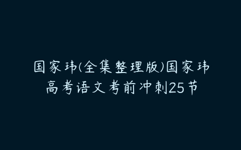 国家玮(全集整理版)国家玮高考语文考前冲刺25节-51自学联盟