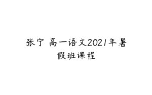 张宁 高一语文2021年暑假班课程-51自学联盟