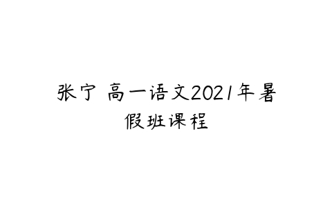 张宁 高一语文2021年暑假班课程-51自学联盟