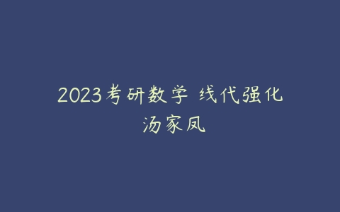 2023考研数学 线代强化 汤家凤-51自学联盟