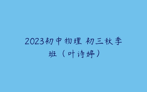 2023初中物理 初三秋季班（叶诗婷）-51自学联盟
