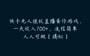 快手无人挂机直播蛋仔游戏，一天收入700+，流程简单人人可做【揭秘】-51自学联盟