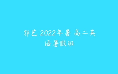 郭艺 2022年暑 高二英语暑假班-51自学联盟