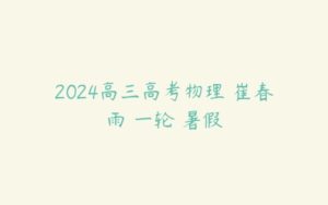 2024高三高考物理 崔春雨 一轮 暑假-51自学联盟