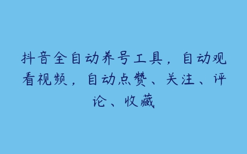 抖音全自动养号工具，自动观看视频，自动点赞、关注、评论、收藏-51自学联盟