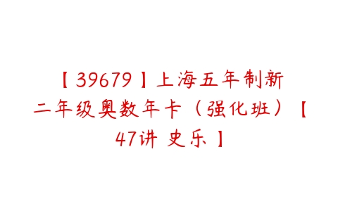 【39679】上海五年制新二年级奥数年卡（强化班）【47讲 史乐】-51自学联盟